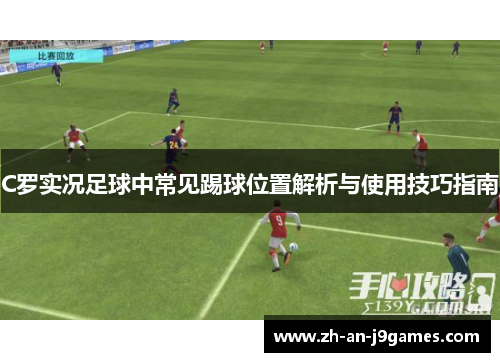 C罗实况足球中常见踢球位置解析与使用技巧指南