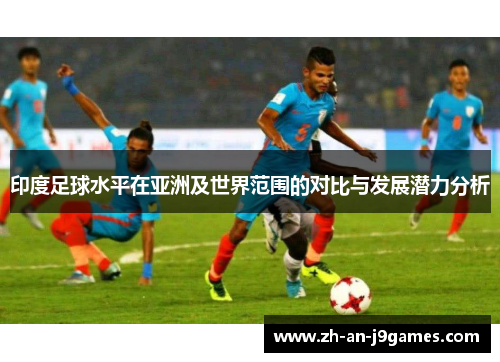 印度足球水平在亚洲及世界范围的对比与发展潜力分析