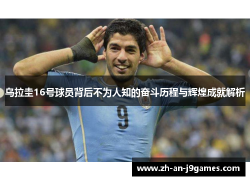 乌拉圭16号球员背后不为人知的奋斗历程与辉煌成就解析 乌拉圭16号球员背后不为人知的奋斗历程与辉煌成就解析