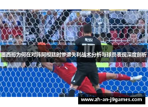 墨西哥为何在对阵阿根廷时惨遭失利战术分析与球员表现深度剖析 墨西哥为何在对阵阿根廷时惨遭失利战术分析与球员表现深度剖析