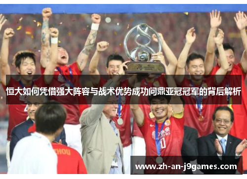 恒大如何凭借强大阵容与战术优势成功问鼎亚冠冠军的背后解析