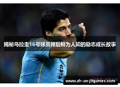 揭秘乌拉圭16号球员背后鲜为人知的励志成长故事