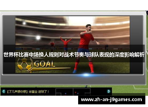 世界杯比赛中场换人规则对战术节奏与球队表现的深度影响解析 世界杯比赛中场换人规则对战术节奏与球队表现的深度影响解析