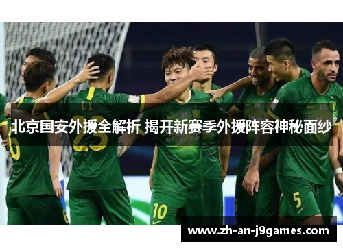 北京国安外援全解析 揭开新赛季外援阵容神秘面纱 北京国安外援全解析 揭开新赛季外援阵容神秘面纱