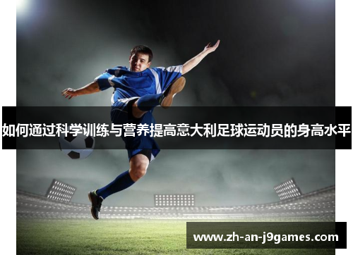如何通过科学训练与营养提高意大利足球运动员的身高水平