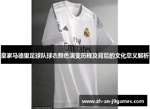 皇家马德里足球队球衣颜色演变历程及背后的文化意义解析