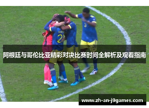 阿根廷与哥伦比亚精彩对决比赛时间全解析及观看指南