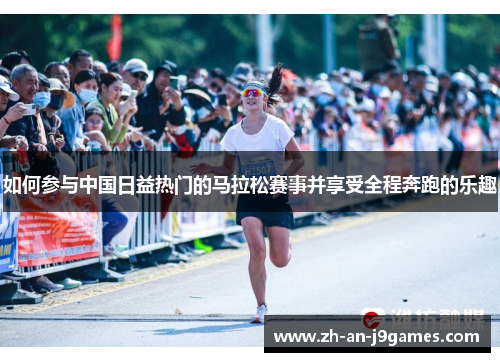 如何参与中国日益热门的马拉松赛事并享受全程奔跑的乐趣 如何参与中国日益热门的马拉松赛事并享受全程奔跑的乐趣