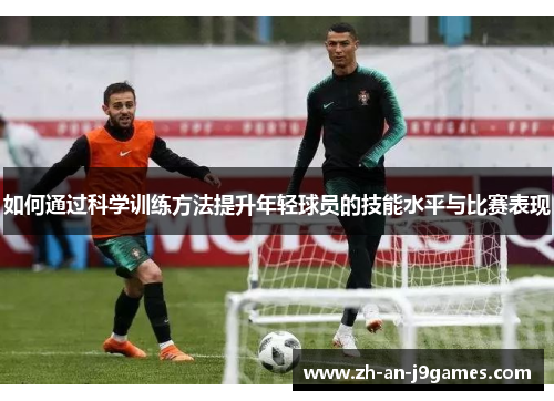 如何通过科学训练方法提升年轻球员的技能水平与比赛表现 如何通过科学训练方法提升年轻球员的技能水平与比赛表现