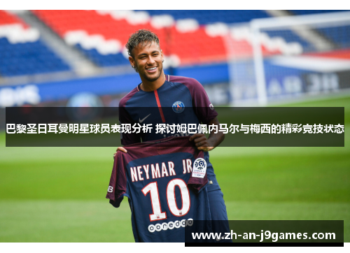 巴黎圣日耳曼明星球员表现分析 探讨姆巴佩内马尔与梅西的精彩竞技状态
