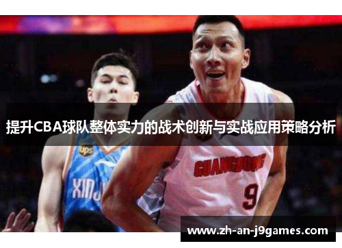 提升CBA球队整体实力的战术创新与实战应用策略分析 提升CBA球队整体实力的战术创新与实战应用策略分析