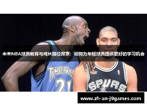 未来NBA球员教育与成长路径探索:如何为年轻球员提供更好的学习机会 未来NBA球员教育与成长路径探索:如何为年轻球员提供更好的学习机会