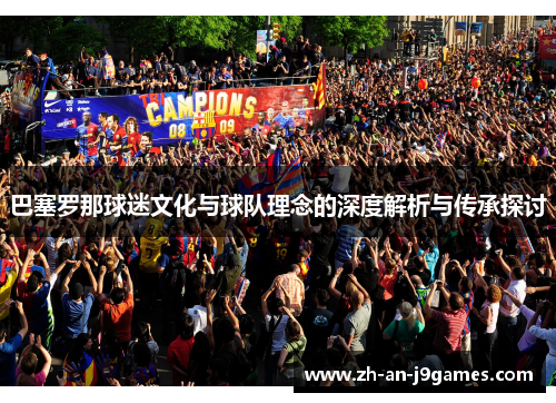 巴塞罗那球迷文化与球队理念的深度解析与传承探讨 巴塞罗那球迷文化与球队理念的深度解析与传承探讨