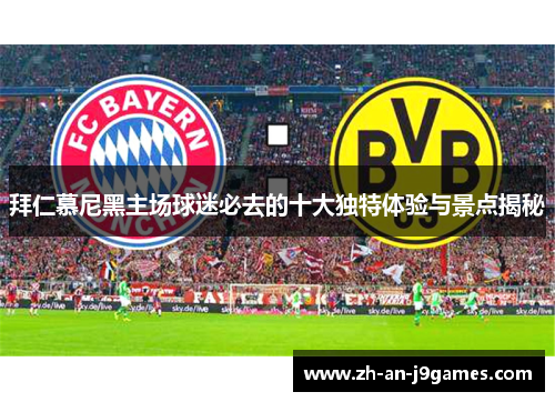 拜仁慕尼黑主场球迷必去的十大独特体验与景点揭秘 拜仁慕尼黑主场球迷必去的十大独特体验与景点揭秘