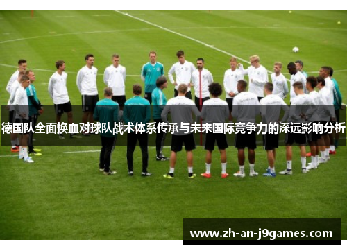 德国队全面换血对球队战术体系传承与未来国际竞争力的深远影响分析