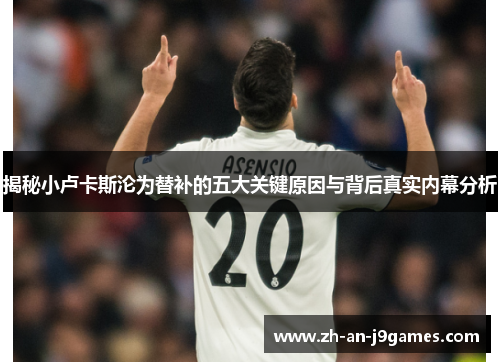 揭秘小卢卡斯沦为替补的五大关键原因与背后真实内幕分析