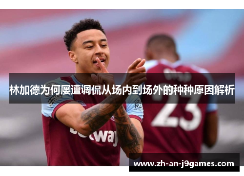 林加德为何屡遭调侃从场内到场外的种种原因解析