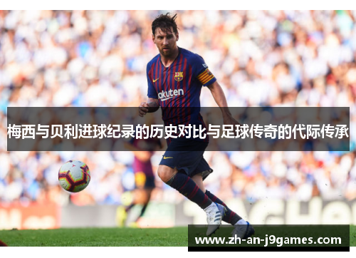 梅西与贝利进球纪录的历史对比与足球传奇的代际传承