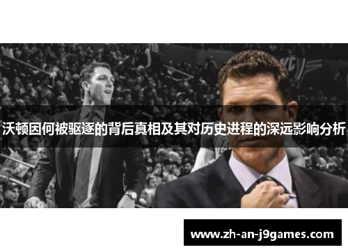 沃顿因何被驱逐的背后真相及其对历史进程的深远影响分析 沃顿因何被驱逐的背后真相及其对历史进程的深远影响分析