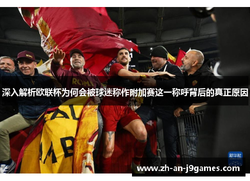 深入解析欧联杯为何会被球迷称作附加赛这一称呼背后的真正原因 深入解析欧联杯为何会被球迷称作附加赛这一称呼背后的真正原因