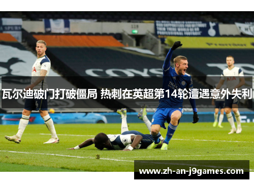 瓦尔迪破门打破僵局 热刺在英超第14轮遭遇意外失利 瓦尔迪破门打破僵局 热刺在英超第14轮遭遇意外失利