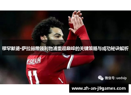 穆罕默德·萨拉赫带领利物浦重返巅峰的关键策略与成功秘诀解析 穆罕默德·萨拉赫带领利物浦重返巅峰的关键策略与成功秘诀解析