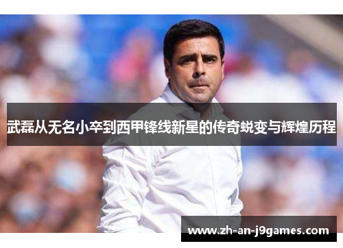 武磊从无名小卒到西甲锋线新星的传奇蜕变与辉煌历程 武磊从无名小卒到西甲锋线新星的传奇蜕变与辉煌历程