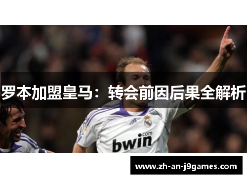 罗本加盟皇马：转会前因后果全解析