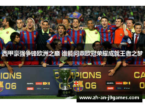 西甲豪强争锋欧洲之巅 谁能问鼎欧冠荣耀成就王者之梦