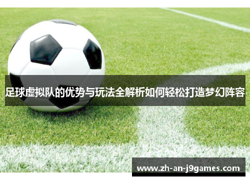 足球虚拟队的优势与玩法全解析如何轻松打造梦幻阵容