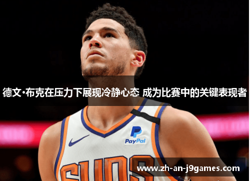 德文·布克在压力下展现冷静心态 成为比赛中的关键表现者