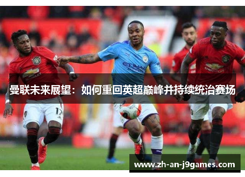 曼联未来展望：如何重回英超巅峰并持续统治赛场