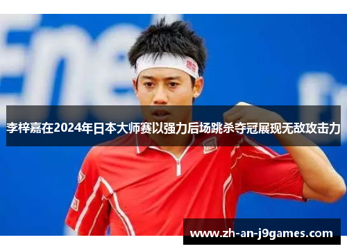 李梓嘉在2024年日本大师赛以强力后场跳杀夺冠展现无敌攻击力