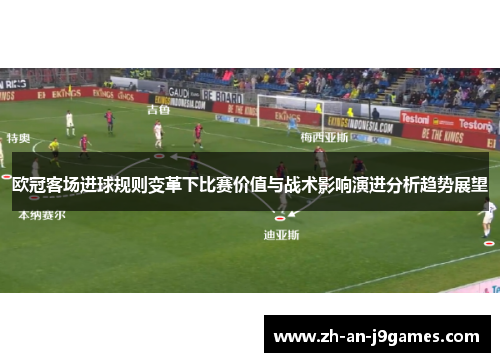 欧冠客场进球规则变革下比赛价值与战术影响演进分析趋势展望