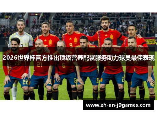 2026世界杯官方推出顶级营养配餐服务助力球员最佳表现