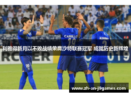 利雅得新月以不败战绩荣膺沙特联赛冠军 成就历史新辉煌