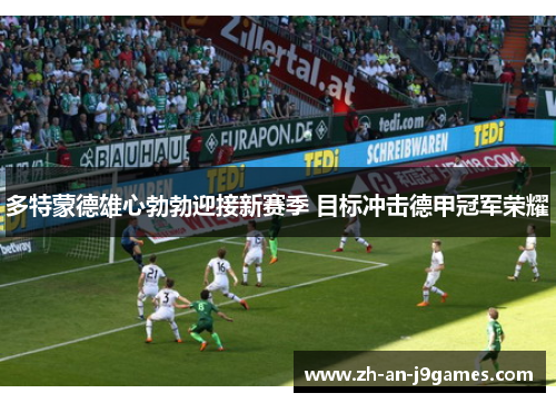 多特蒙德雄心勃勃迎接新赛季 目标冲击德甲冠军荣耀 多特蒙德雄心勃勃迎接新赛季 目标冲击德甲冠军荣耀