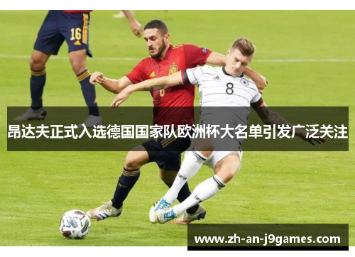 昂达夫正式入选德国国家队欧洲杯大名单引发广泛关注 昂达夫正式入选德国国家队欧洲杯大名单引发广泛关注