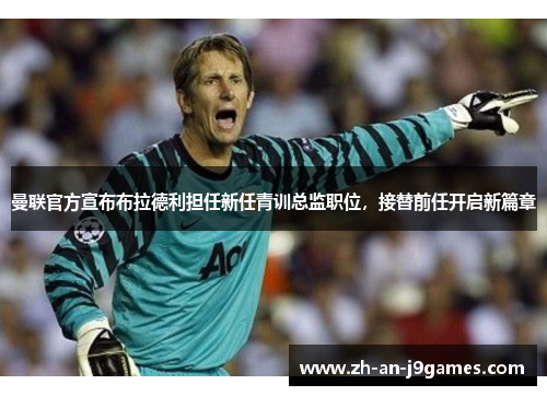 曼联官方宣布布拉德利担任新任青训总监职位,接替前任开启新篇章 曼联官方宣布布拉德利担任新任青训总监职位,接替前任开启新篇章