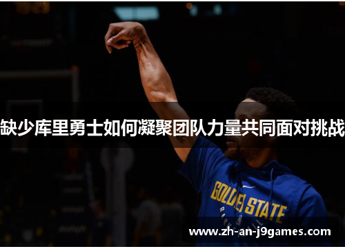 缺少库里勇士如何凝聚团队力量共同面对挑战