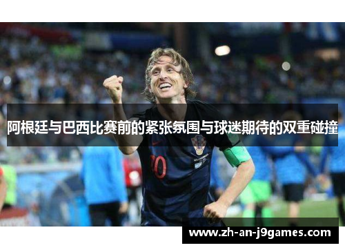 阿根廷与巴西比赛前的紧张氛围与球迷期待的双重碰撞 阿根廷与巴西比赛前的紧张氛围与球迷期待的双重碰撞