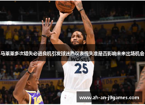 马莱莱多次错失必进良机引发球迷热议表现失准是否影响未来出场机会